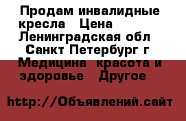 Продам инвалидные кресла › Цена ­ 6 500 - Ленинградская обл., Санкт-Петербург г. Медицина, красота и здоровье » Другое   